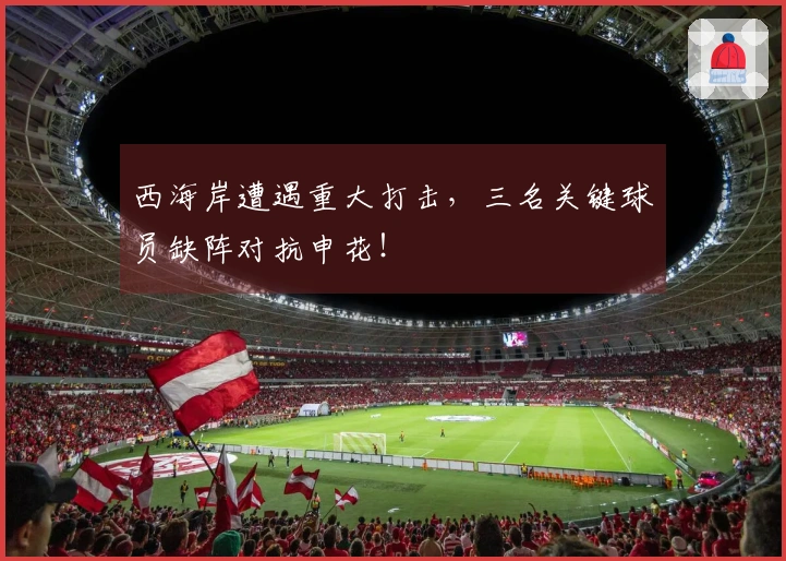 西海岸遭遇重大打击,三名关键球员缺阵对抗申花!