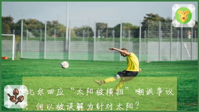 比尔回应“太阳被横扫”嘲讽争议：何以被误解为针对太阳？
