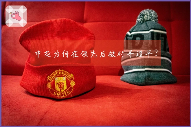 申花为何在领先后被对手追平？